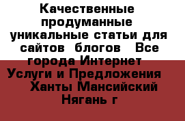 Качественные, продуманные, уникальные статьи для сайтов, блогов - Все города Интернет » Услуги и Предложения   . Ханты-Мансийский,Нягань г.